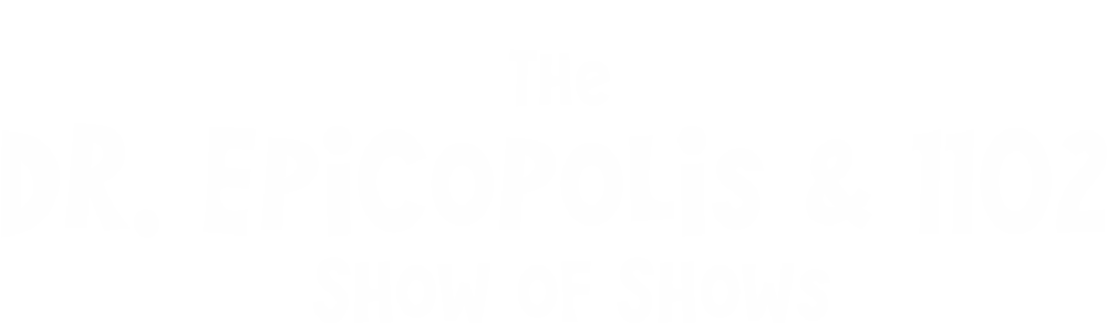 Dr. Epicopolis & 1102 Show Of Shows